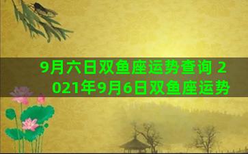 9月六日双鱼座运势查询 2021年9月6日双鱼座运势